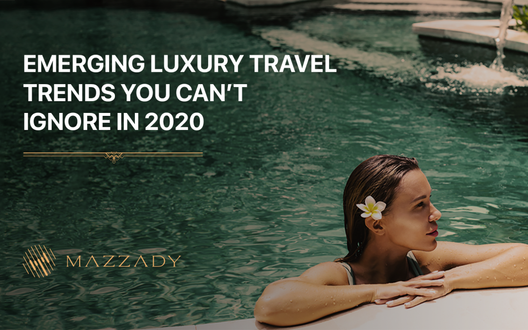 Emerging luxury travel trends you can’t ignore in 2020